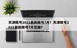 天津限号2021最新限号7月？天津限号2021最新限号7月范围？