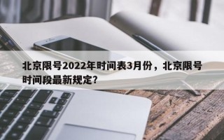 北京限号2022年时间表3月份，北京限号时间段最新规定？