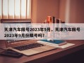 天津汽车限号2023年9月，天津汽车限号2023年9月份限号吗？