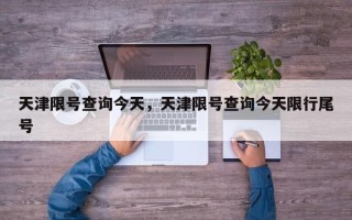 天津限号查询今天，天津限号查询今天限行尾号