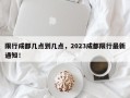 限行成都几点到几点，2023成都限行最新通知！