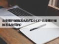 北京限行被拍怎么处罚2022？北京限行被拍怎么处罚的？