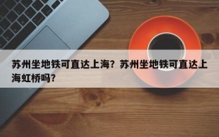 苏州坐地铁可直达上海？苏州坐地铁可直达上海虹桥吗？