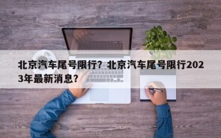 北京汽车尾号限行？北京汽车尾号限行2023年最新消息？