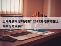 上海外牌限行时间表？2023外地牌照在上海限行时间表？