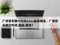 广州货车限行时间2022最新规定，广州货车限行时间,路段,规定？