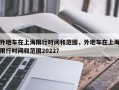 外地车在上海限行时间和范围，外地车在上海限行时间和范围2022？