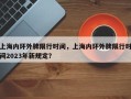 上海内环外牌限行时间，上海内环外牌限行时间2023年新规定？
