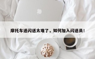 摩托车送闪送太难了，如何加入闪送员！