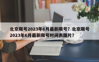 北京限号2023年6月最新限号？北京限号2023年6月最新限号时间表图片？