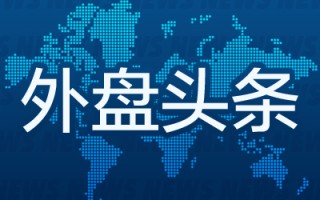 外盘头条：费城联储行长称2024年降息一次是适宜之举 苹果宣布将关闭先买后付 法国市场试图消化勒庞的保证