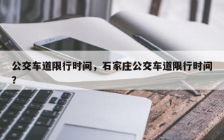 公交车道限行时间，石家庄公交车道限行时间？