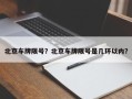 北京车牌限号？北京车牌限号是几环以内？