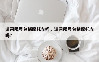 请问限号包括摩托车吗，请问限号包括摩托车吗？