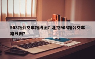 903路公交车路线图？北京903路公交车路线图？