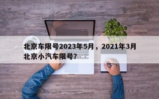 北京车限号2023年5月，2021年3月北京小汽车限号？