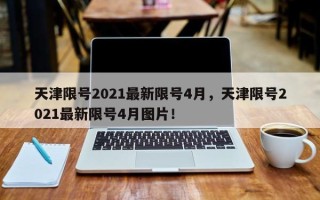 天津限号2021最新限号4月，天津限号2021最新限号4月图片！