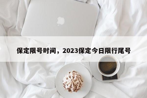 保定限号时间，2023保定今日限行尾号-第1张图片-云深生活网