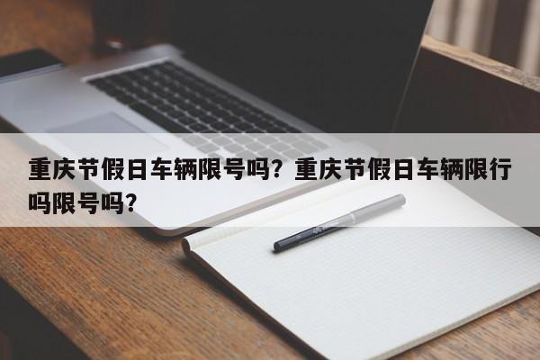 重庆节假日车辆限号吗？重庆节假日车辆限行吗限号吗？-第1张图片-云深生活网