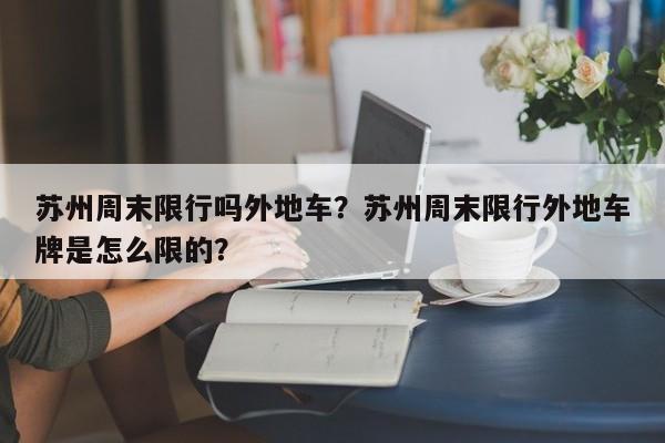 苏州周末限行吗外地车？苏州周末限行外地车牌是怎么限的？-第1张图片-云深生活网