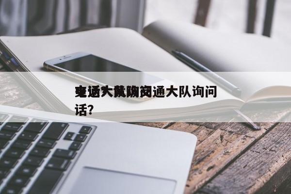 交通大队询问
电话？黄陂交通大队询问
电话？-第1张图片-云深生活网