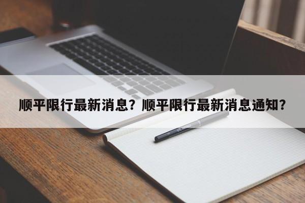 顺平限行最新消息？顺平限行最新消息通知？-第1张图片-云深生活网