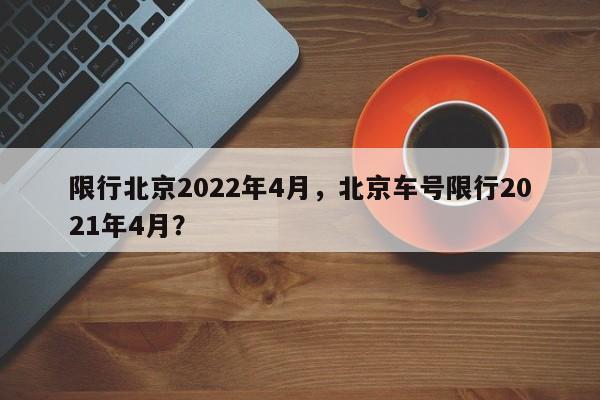 限行北京2022年4月，北京车号限行2021年4月？-第1张图片-云深生活网