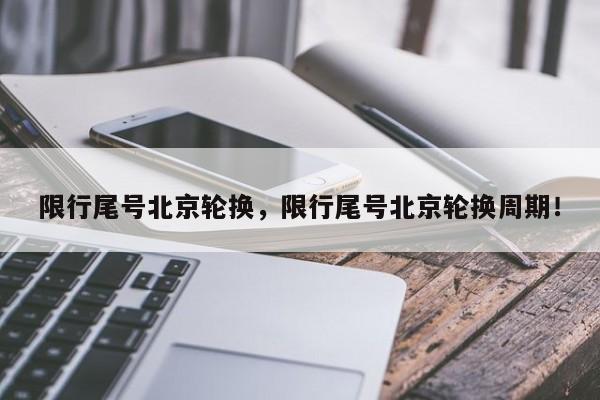 限行尾号北京轮换，限行尾号北京轮换周期！-第1张图片-云深生活网