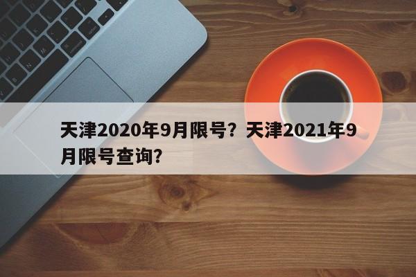 天津2020年9月限号？天津2021年9月限号查询？-第1张图片-云深生活网