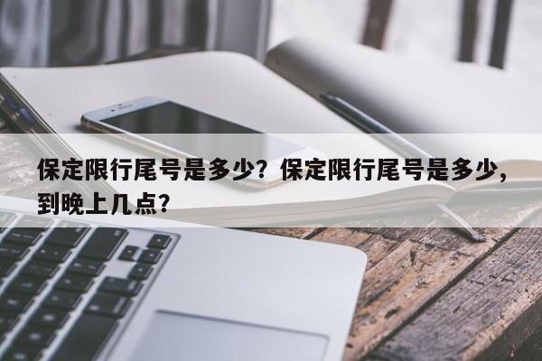 保定限行尾号是多少？保定限行尾号是多少,到晚上几点？-第1张图片-云深生活网