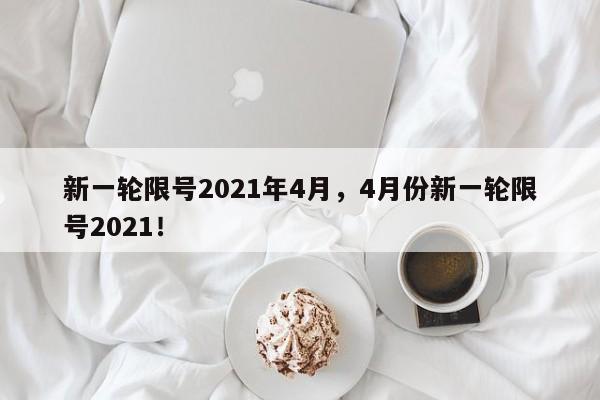 新一轮限号2021年4月，4月份新一轮限号2021！-第1张图片-云深生活网