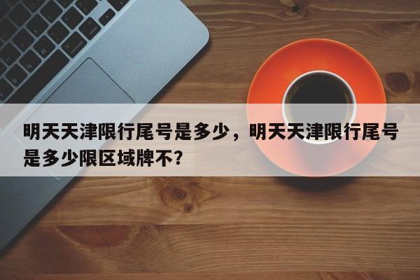 明天天津限行尾号是多少，明天天津限行尾号是多少限区域牌不？-第1张图片-云深生活网