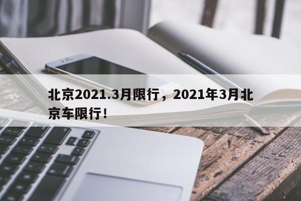 北京2021.3月限行，2021年3月北京车限行！-第1张图片-云深生活网