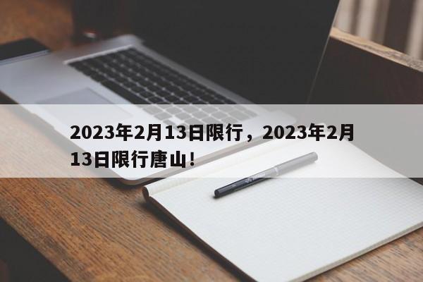 2023年2月13日限行，2023年2月13日限行唐山！-第1张图片-云深生活网