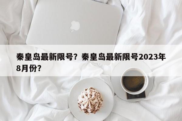 秦皇岛最新限号？秦皇岛最新限号2023年8月份？-第1张图片-云深生活网