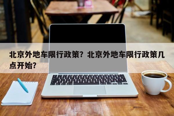 北京外地车限行政策？北京外地车限行政策几点开始？-第1张图片-云深生活网