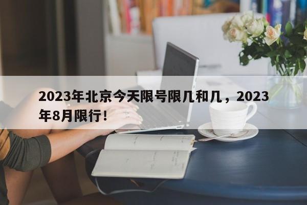 2023年北京今天限号限几和几，2023年8月限行！-第1张图片-云深生活网