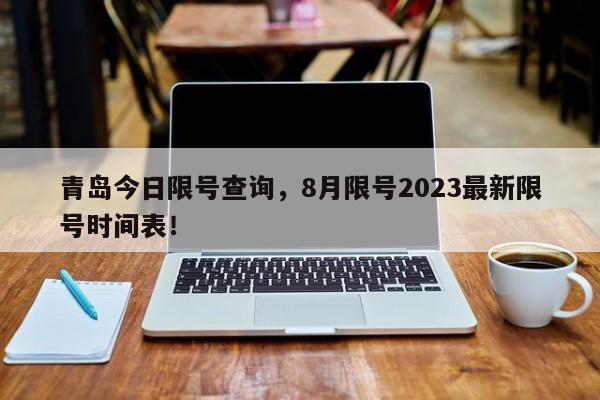 青岛今日限号查询，8月限号2023最新限号时间表！-第1张图片-云深生活网