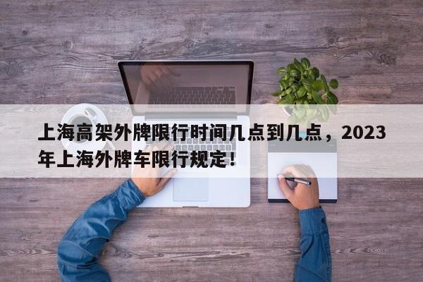 上海高架外牌限行时间几点到几点，2023年上海外牌车限行规定！-第1张图片-云深生活网