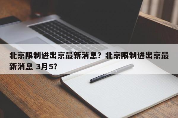 北京限制进出京最新消息？北京限制进出京最新消息 3月5？-第1张图片-云深生活网