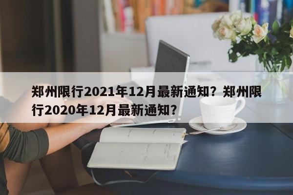 郑州限行2021年12月最新通知？郑州限行2020年12月最新通知？-第1张图片-云深生活网