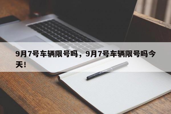 9月7号车辆限号吗，9月7号车辆限号吗今天！-第1张图片-云深生活网