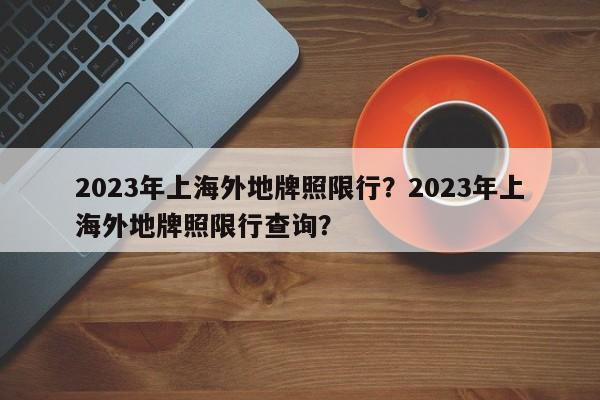 2023年上海外地牌照限行？2023年上海外地牌照限行查询？-第1张图片-云深生活网