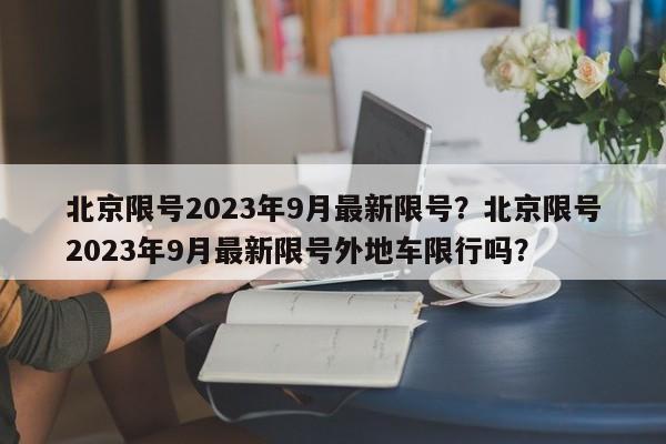 北京限号2023年9月最新限号？北京限号2023年9月最新限号外地车限行吗？-第1张图片-云深生活网