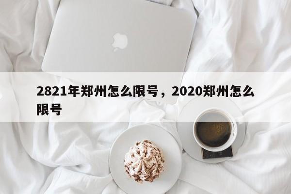 2821年郑州怎么限号，2020郑州怎么限号-第1张图片-云深生活网