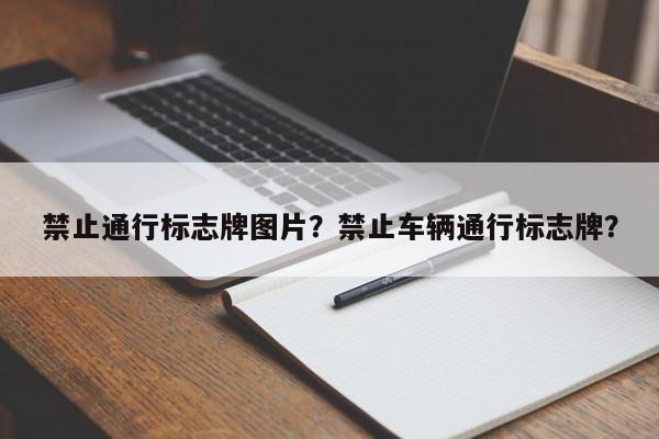 禁止通行标志牌图片？禁止车辆通行标志牌？-第1张图片-云深生活网