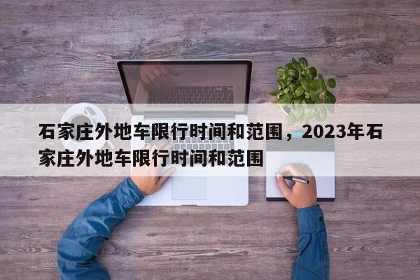 石家庄外地车限行时间和范围，2023年石家庄外地车限行时间和范围-第1张图片-云深生活网