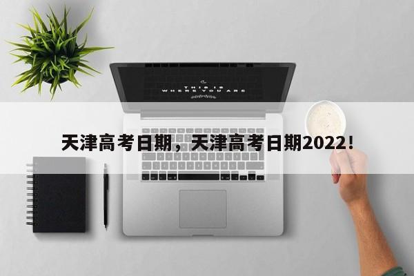 天津高考日期，天津高考日期2022！-第1张图片-云深生活网