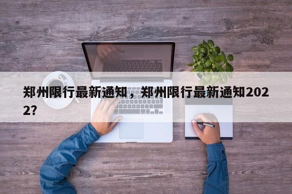 郑州限行最新通知，郑州限行最新通知2022？-第1张图片-云深生活网