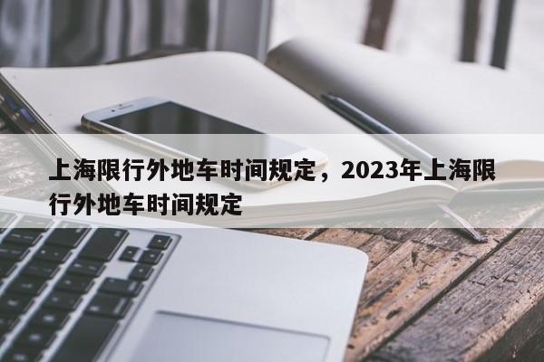 上海限行外地车时间规定，2023年上海限行外地车时间规定-第1张图片-云深生活网